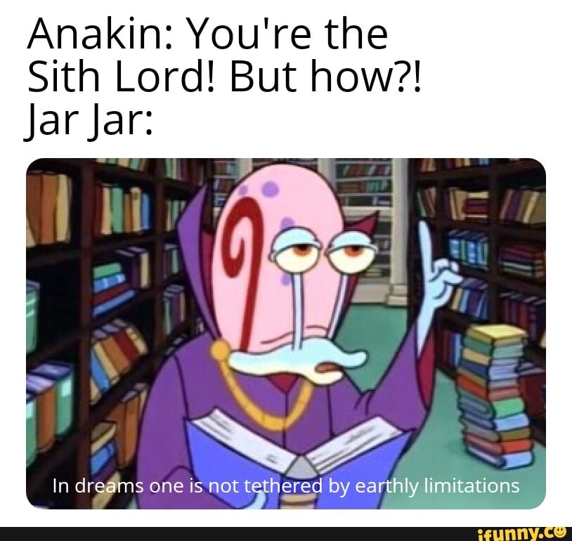 Anakin: You're the
Sith Lord! But how?!
Jar Jar: