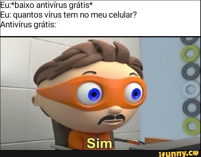 Eu:*baixo antivirus gratis*
Eu: quantos virus tem no meu celular?
Antivirus gratis: