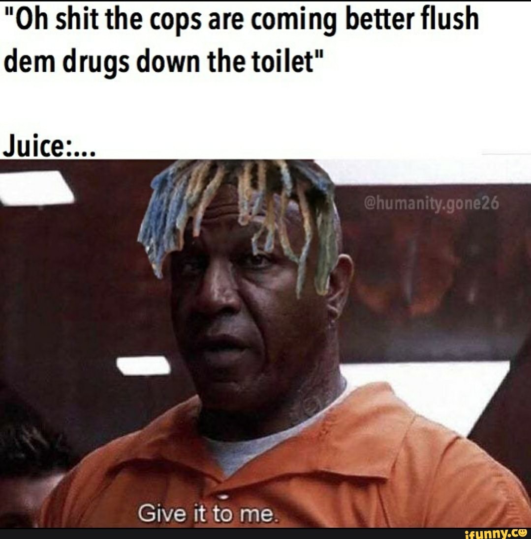 "Oh shit the cops are coming better flush dem drugs down the toilet