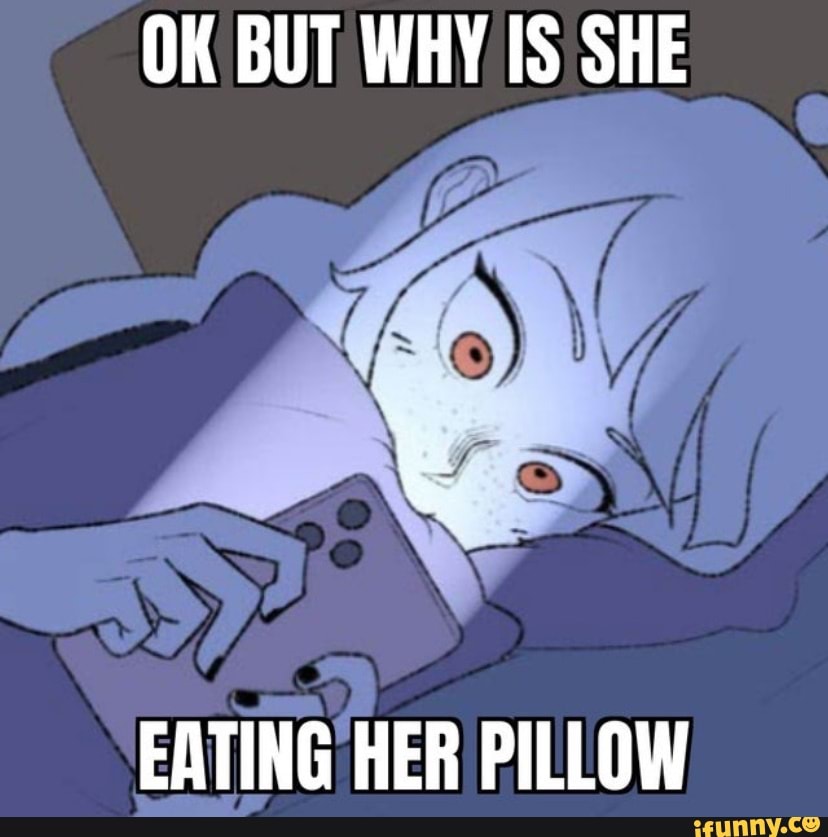 Ok But Why Is She Eating Her Pillow Ifunny