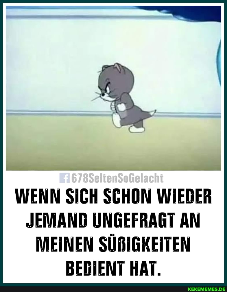 E3678SeltenSoGelacht
WENN SICH SCHON WIEBER JEMAND UNGEFRAGT AN MEINEN SÜRIGKEITEN BEBIENT HAT.