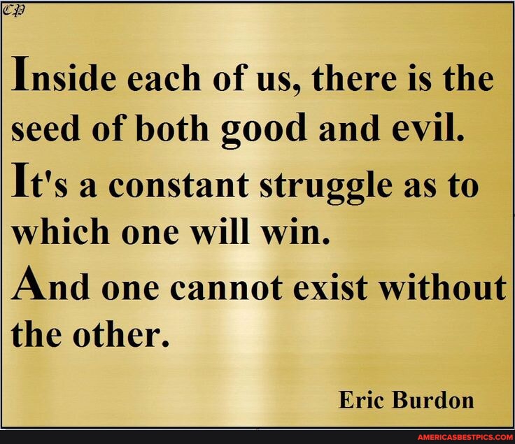 Inside each of us, there is the seed of both good and evil. It's a