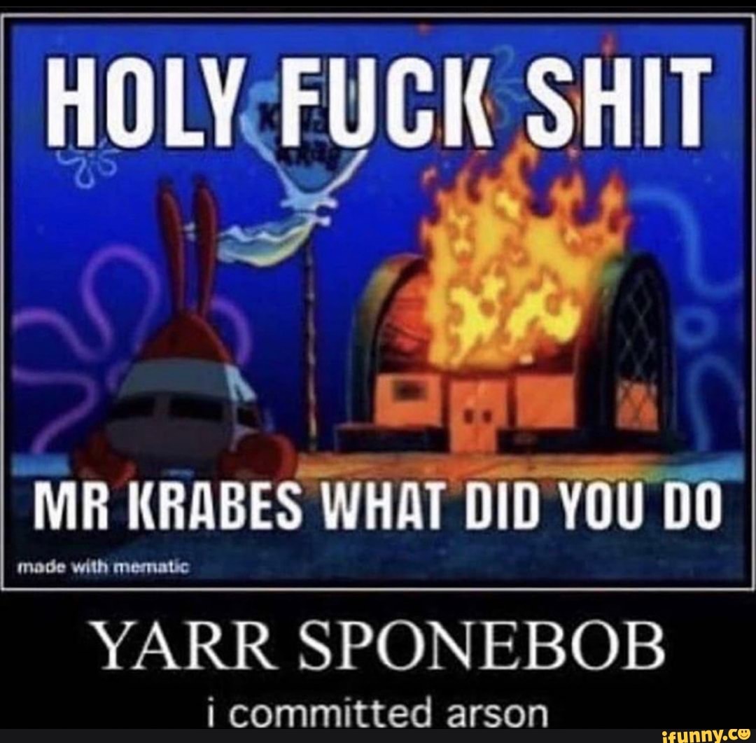 MR KRABES WHAT DID VOU DO
made with mematic
YARR SPONEBOB
i committed arson