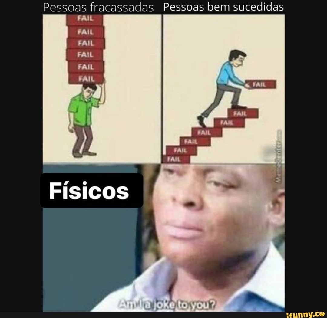 Pessoas fracassadas Pessoas bem sucedidas
Físicos