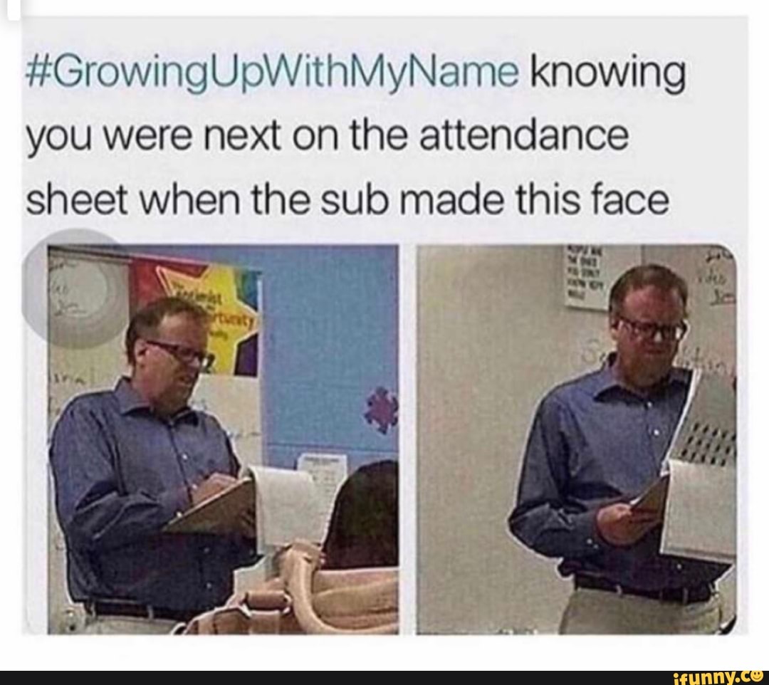 #GrowingUpWithMyName knowing
you were next on the attendance