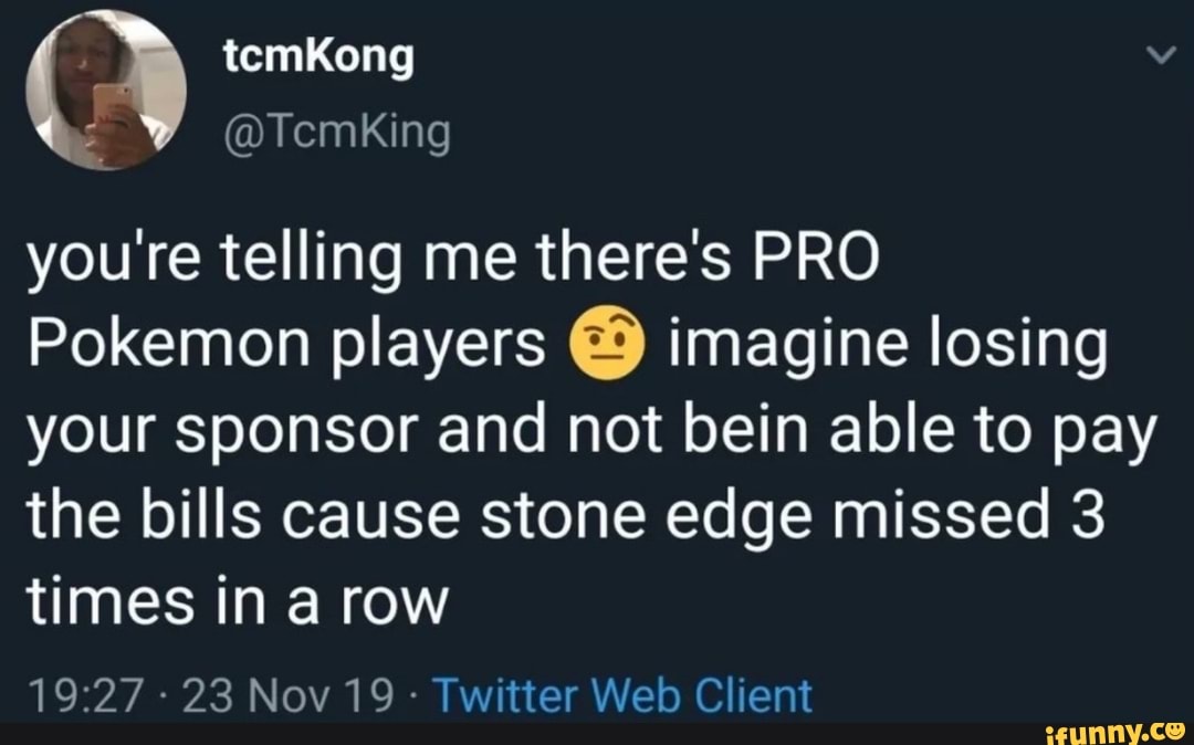 you're telling me there's PRO
Pokemon players imagine losing
your sponsor and not bein able to pay
the bills cause stone edge missed 3
times in a row
Twitter Web Client