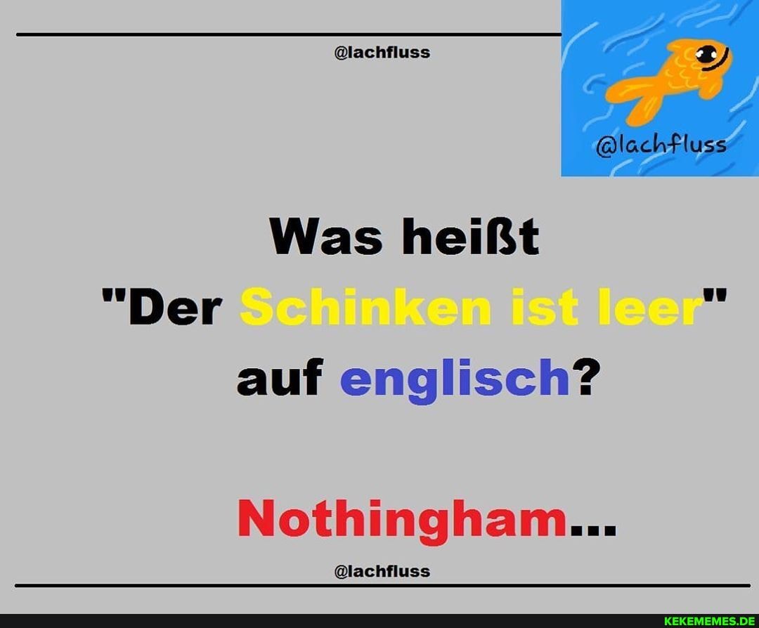Was heißt
"Der Schinken ist leer" auf englisch?
Nothingham...
@lachfluss