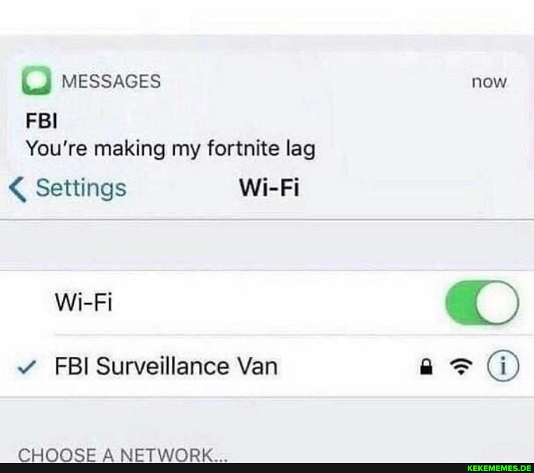 MESSAGES now
FBI
You're making my fortnite lag
Settings Wi-Fi
Wi-Fi
FBI Surveillance Van
(i)