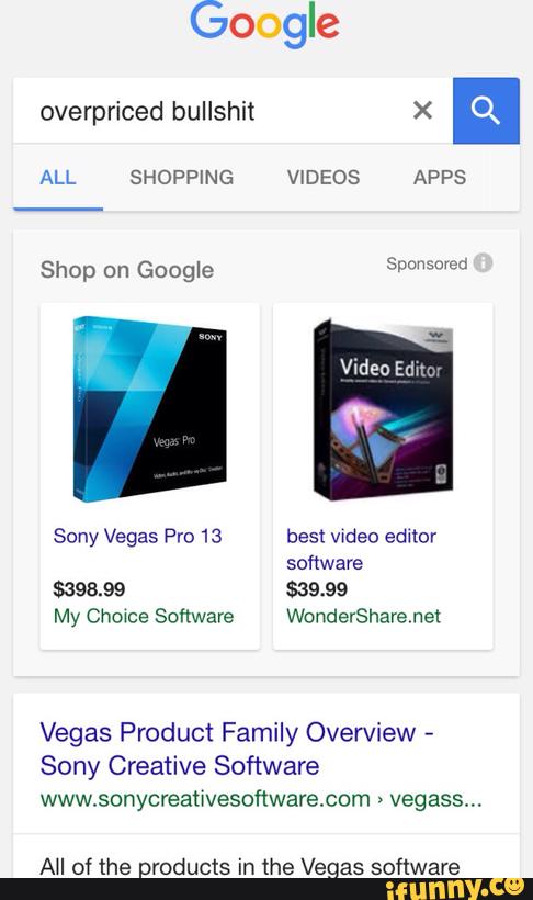 overpriced bullshit ><
“
Sony Vegas Pro 13 best Video editor
software
$398.99 $39.99
My Chowce Software WonderSharenet
Vegas Product Family Overview
-
Sony Creative Software
www.sonycreativesoftwarecom :
vegass...
AH of the products in the Vegas software
