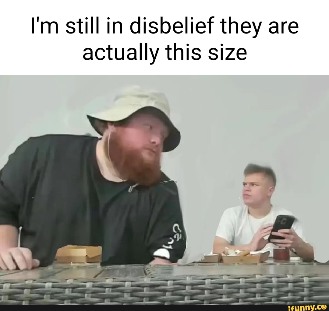 I'm still in disbelief they are actually this size I iFunny