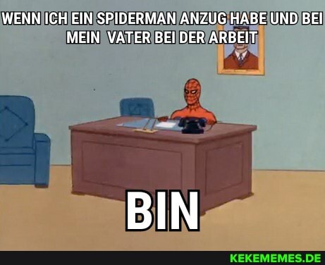 WENN ICH EIN SPIDERMAN ANZUG HABE UND BEI MEIN VATER BEI DER ARBEIT
BIN