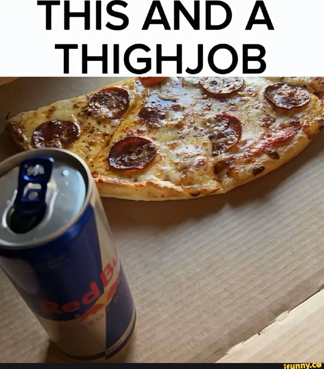 THIS AND A THIGHJOB. - iFunny