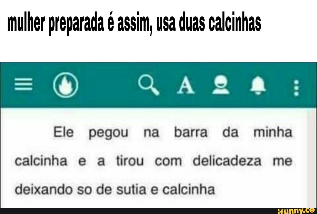 mulher preparada é assim, usa duas calcinhas
Ele pegou na barra da minha
calcinha e a tirou com delicadeza me
deixando so de sulia e calcinha