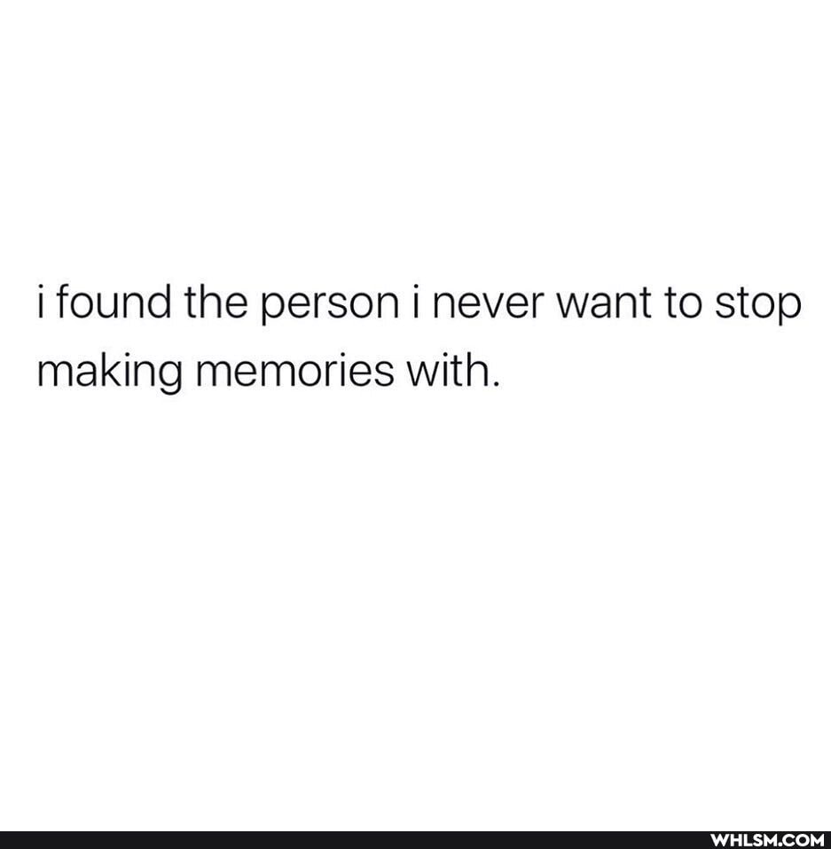 i found the person never want to stop making memories with.