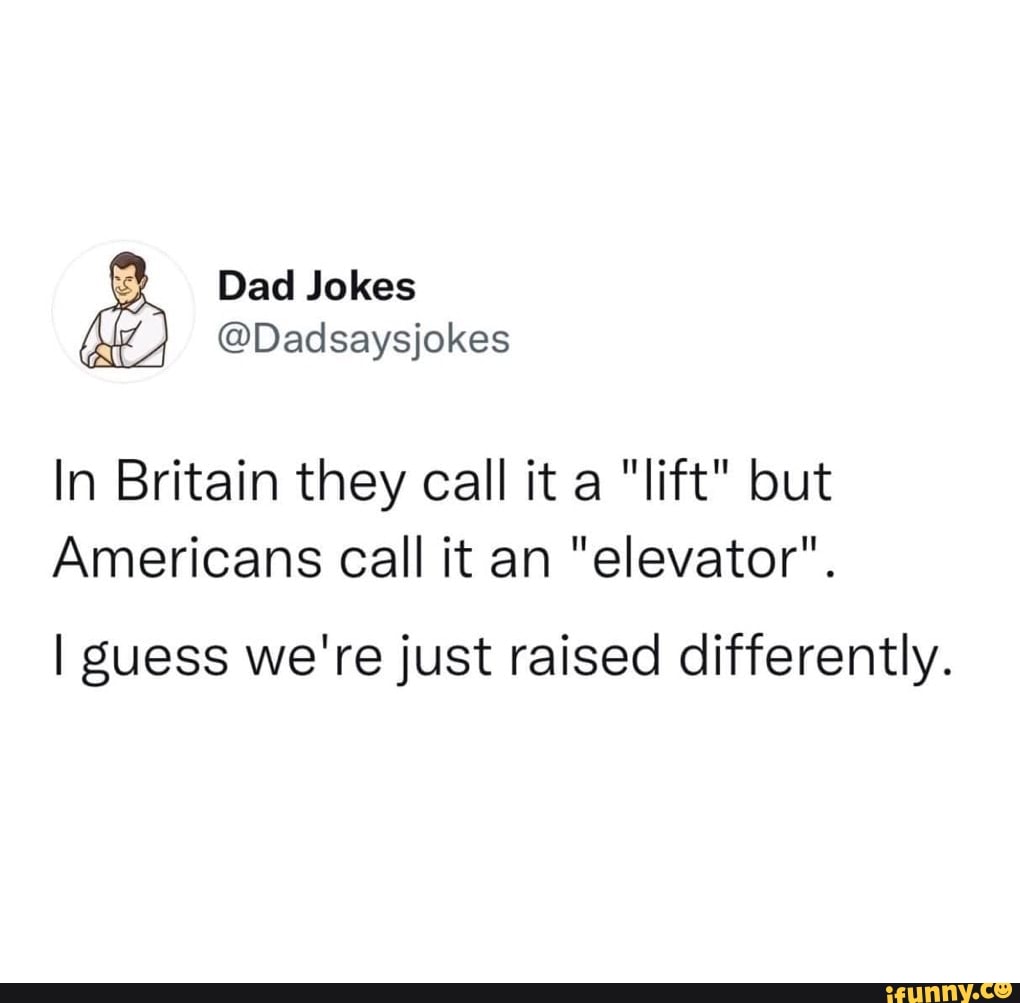 Dad Jokes Dadsaysjokes In Britain they call it a "lift" but Americans