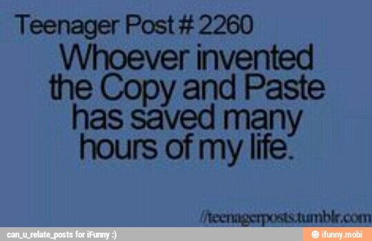 Teenager Post #2260
Whoever invented
the Copy and Paste
has saved many
hours of my life: