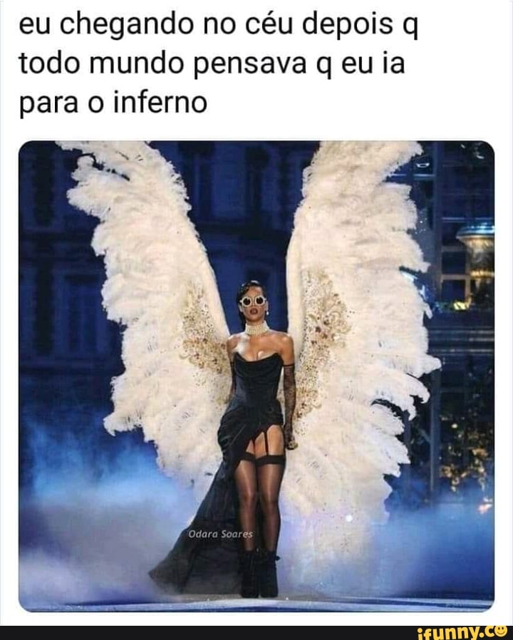 eu chegando no céu depois q
todo mundo pensava q euia
para o inferno