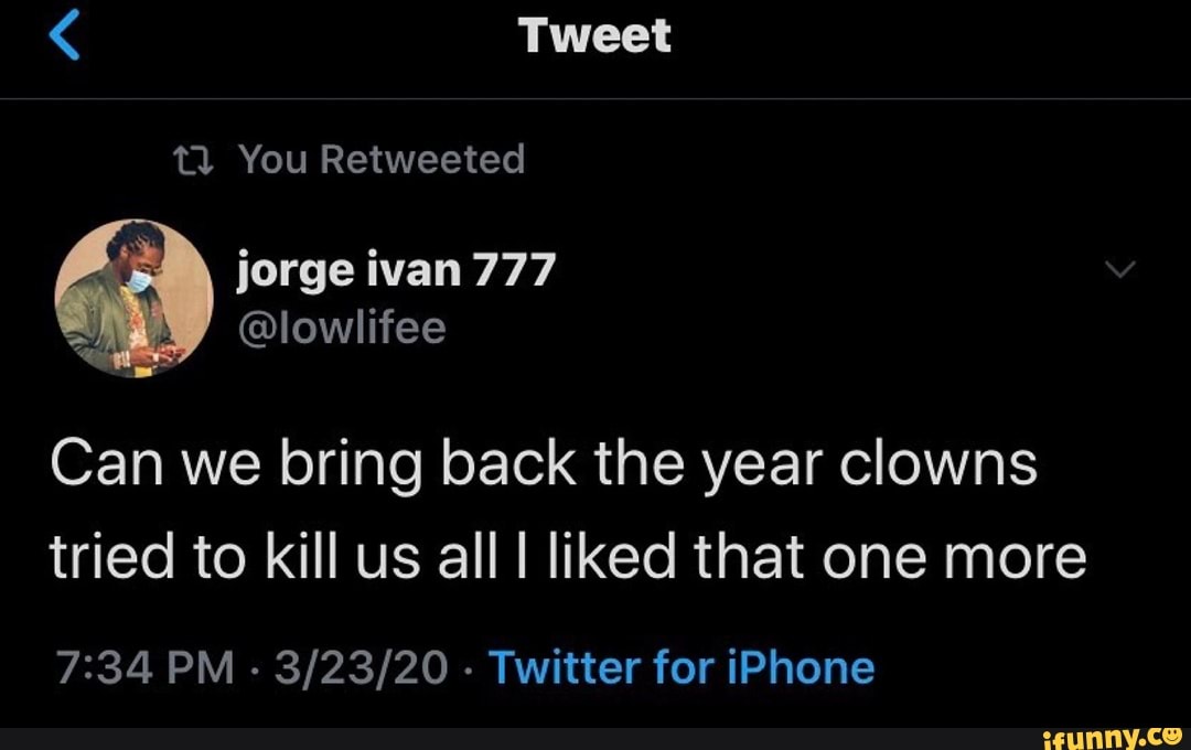 Can we bring back the year clowns
tried to kill us all I liked that one more
7:34 PM
Twitter for iPhone