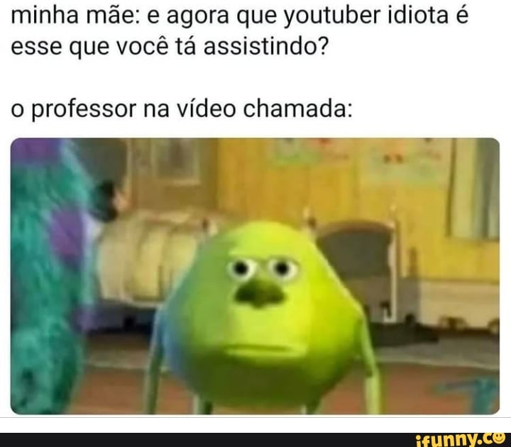 minha mãe: e agora que youtuber idiota é esse que você tá assistindo?
o professor na vídeo chamada:
