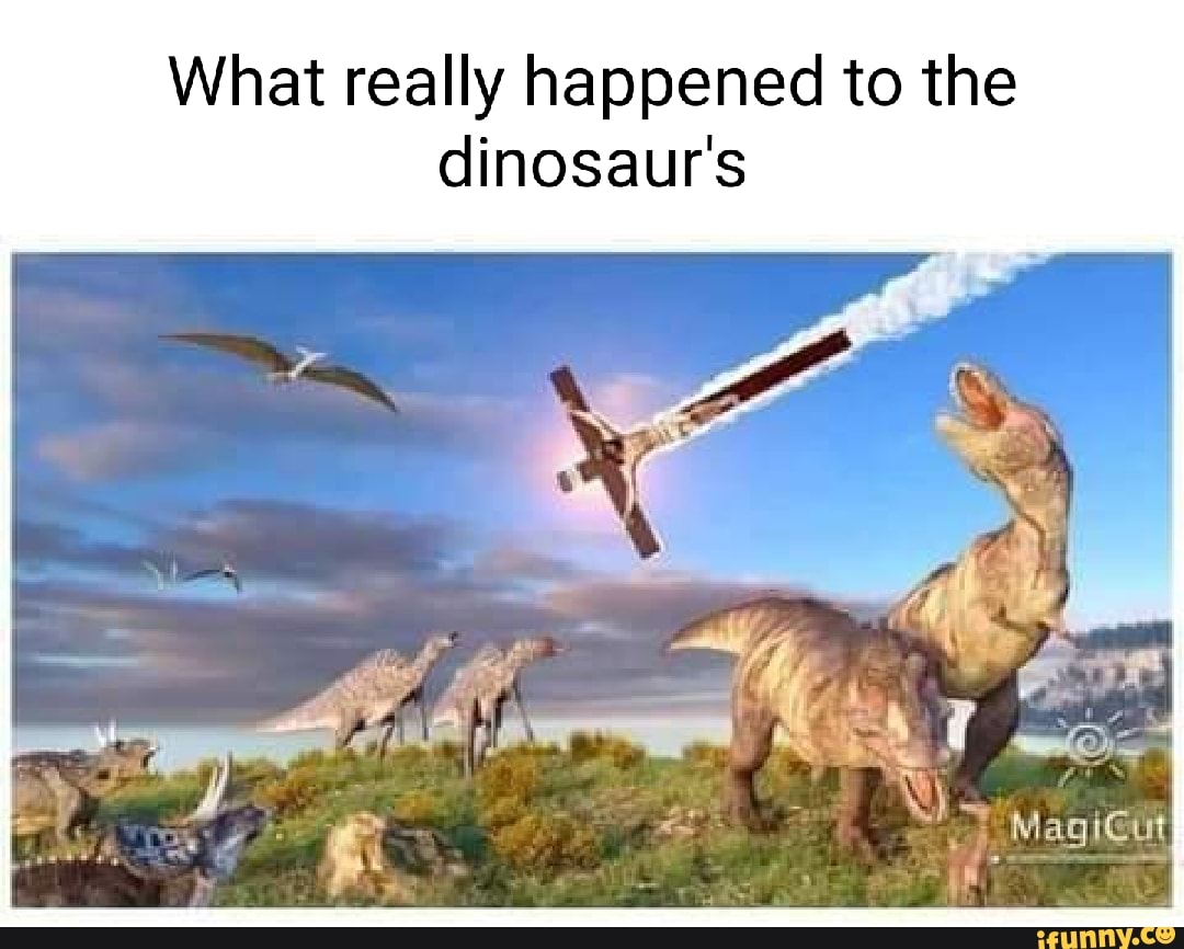 What really happened to the dinosaur's - iFunny