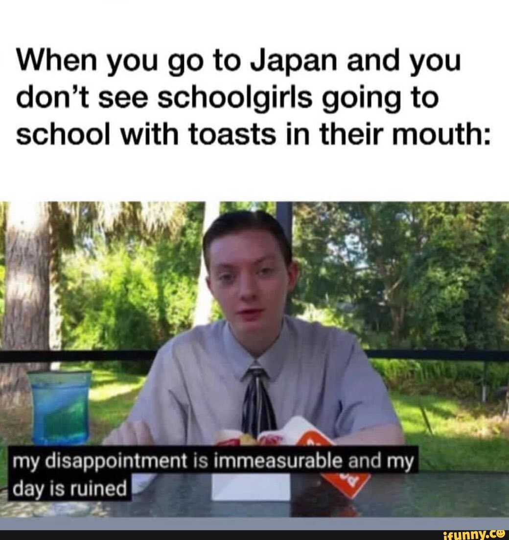 When you go to Japan and you don't see schoolgirls going to school with ...