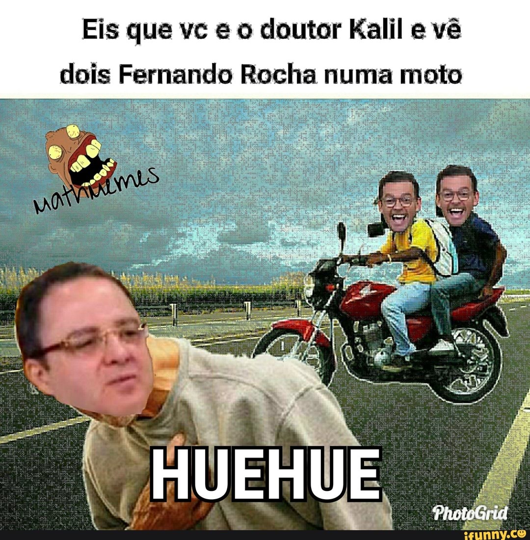 Eis que vc é o doutor Kalil e vê
dois Fernando Rocha numa moto