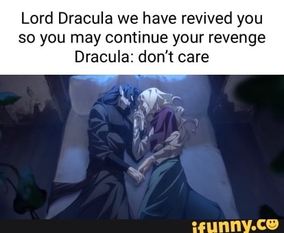 Lord Dracula we have revived you so you may continue your revenge
Dracula: don't care