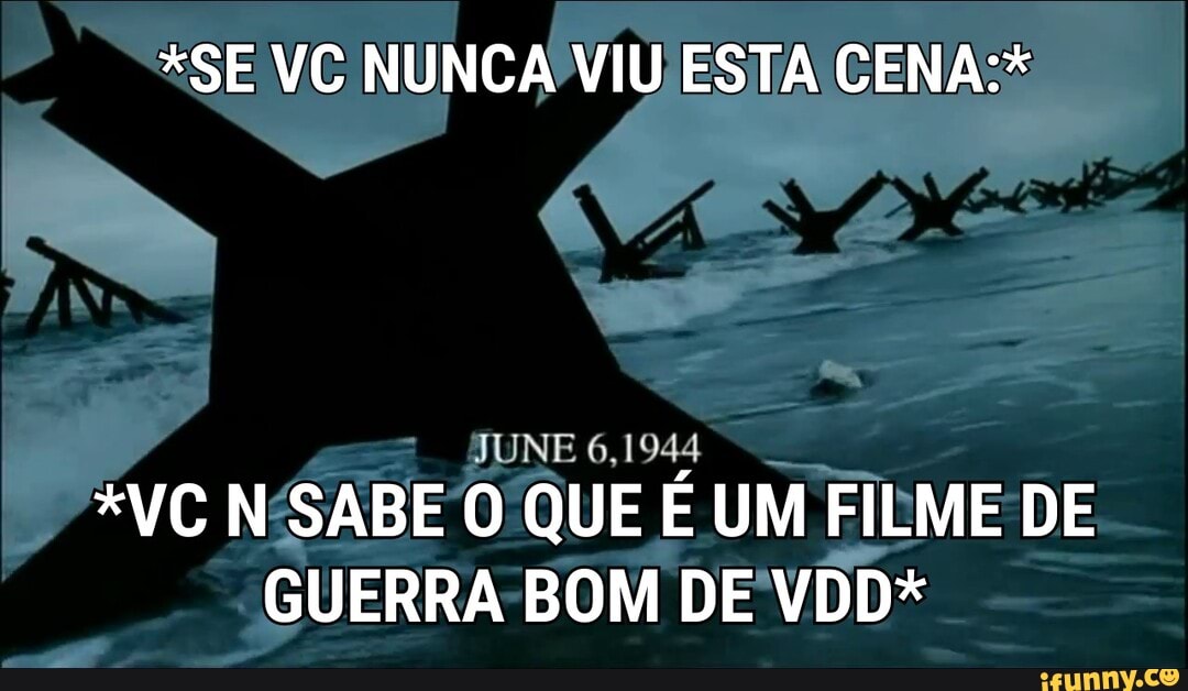 *SE VC NUNCA VIU ESTA CENA:*
JUNE 6,1944
*VC SABE QUE É UM FILME DE GUERRA -BOM DE VDD*
