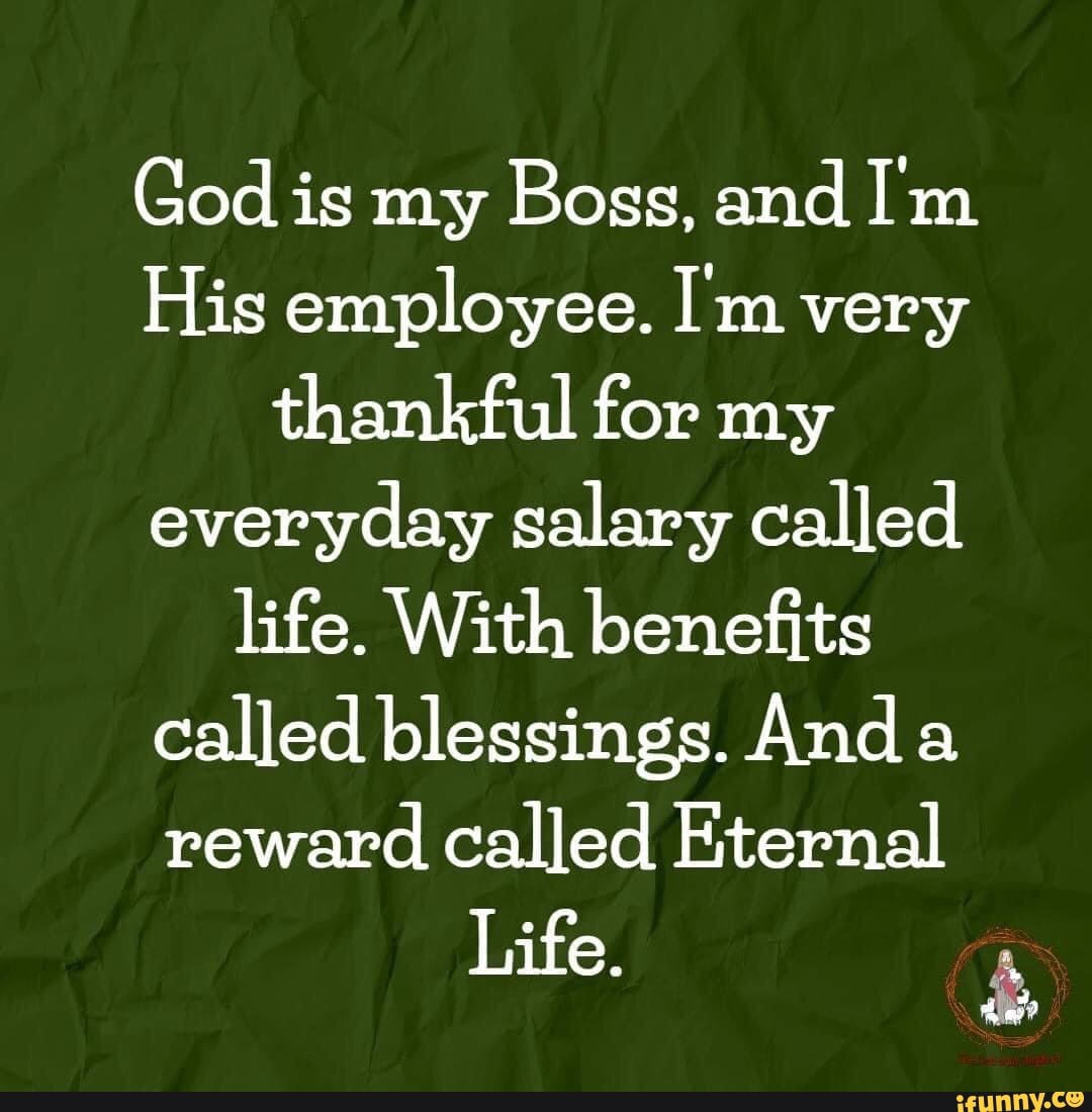 God is my Boss, and I'm His employee. I'm very thankful for my everyday ...