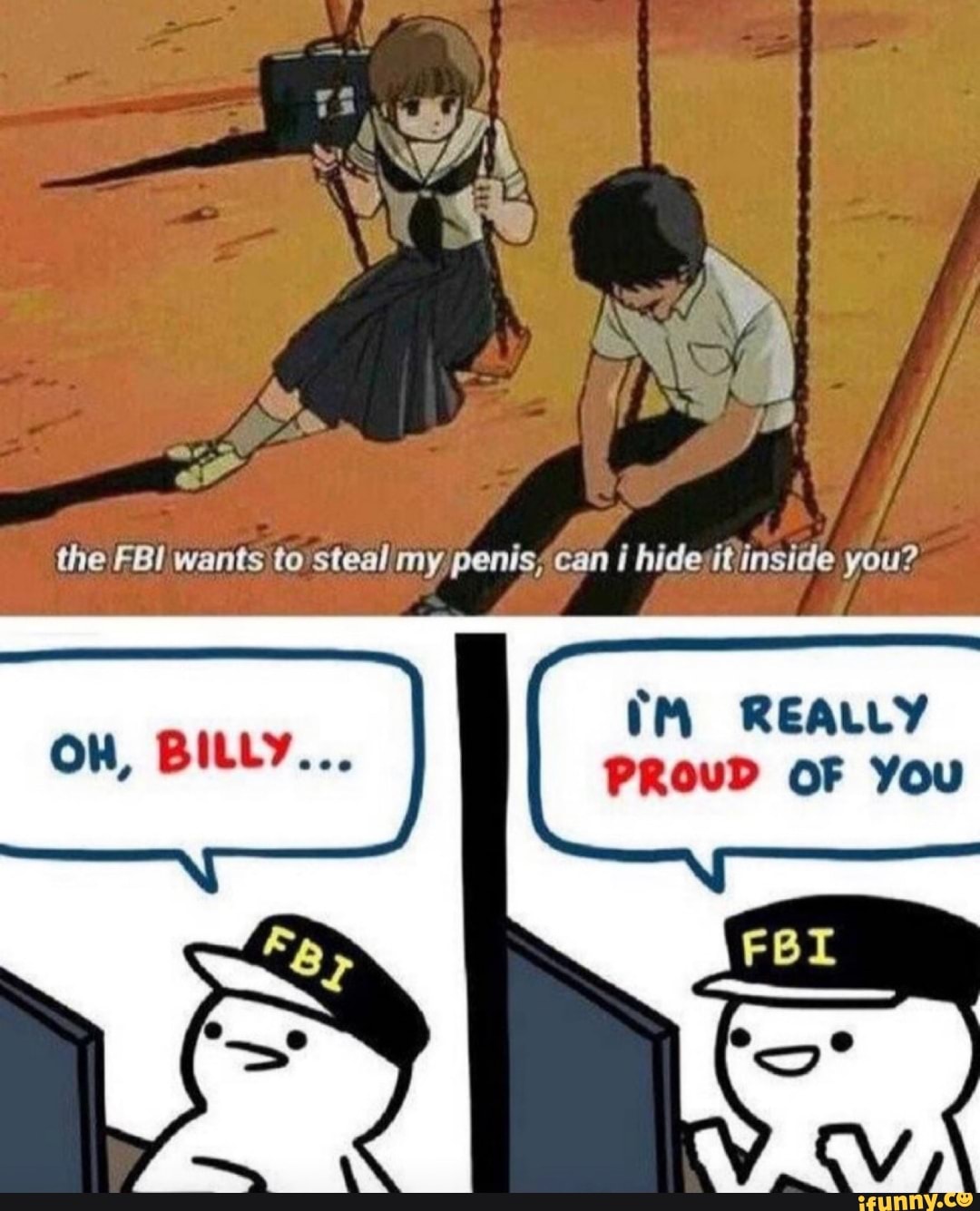 the FBI wants to steal my penis, can i hide it inside you?
REALLY
OF You