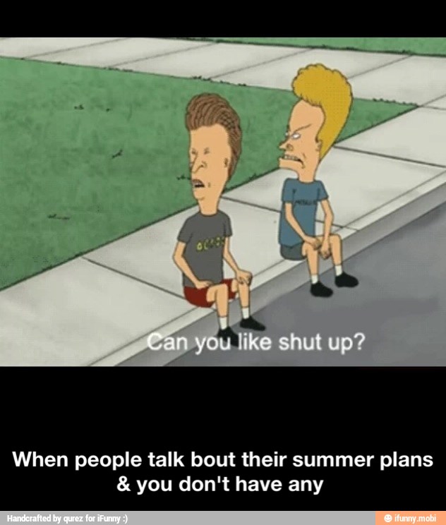 When people talk bout their summer plans you don't have any - When people talk bout their summer plans & you don't have any