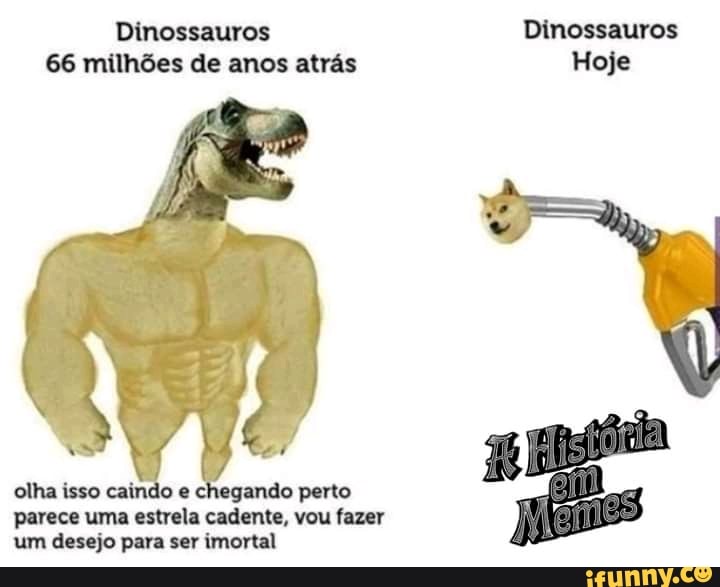 Dinossauros
66 milhões de anos atrás
AE Ue
olha isso e chegando perto parece uma estrela cadente, vou fazer um desejo para ser imortal
Dinossauros
Hoje