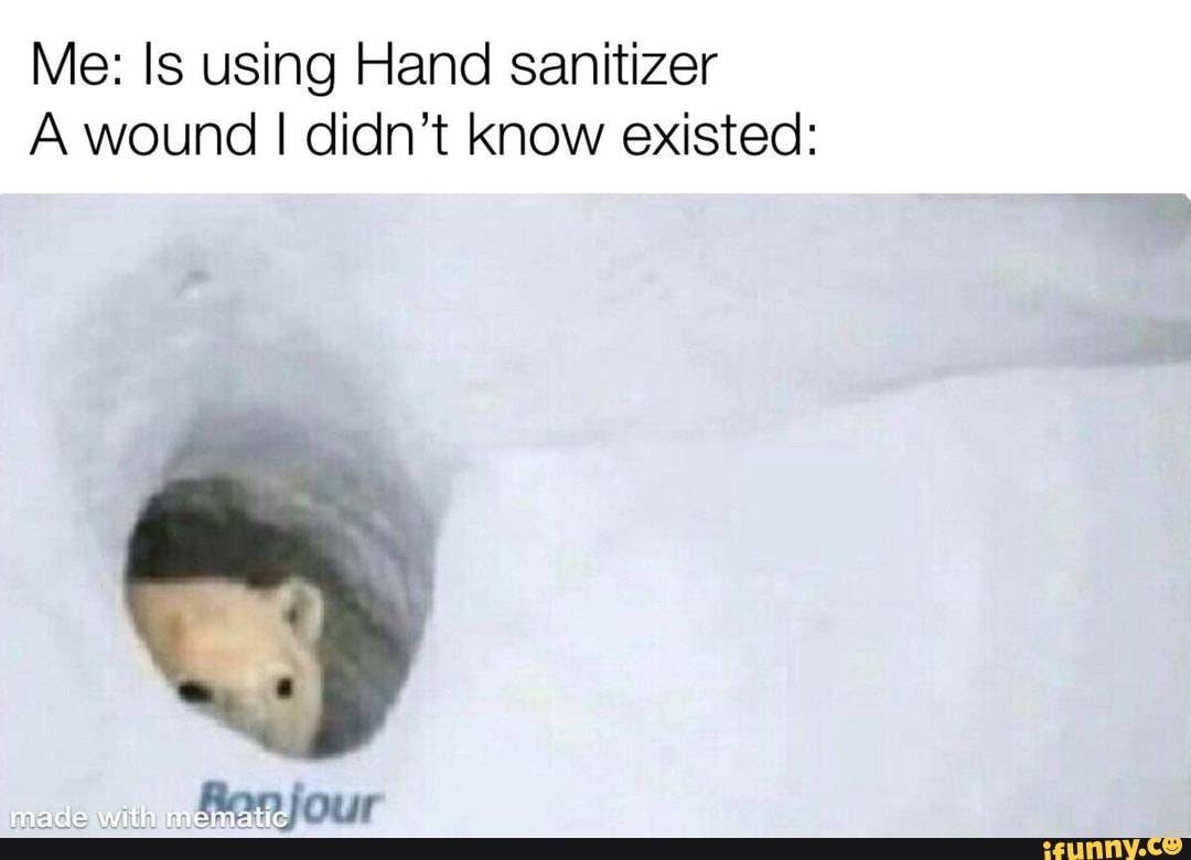 Me: Is using Hand sanitizer
A wound I didn't Know existed: