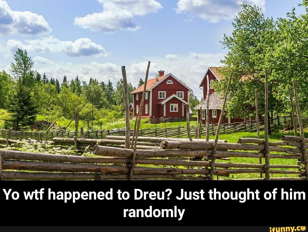 Yo wtf happened to Dreu? Just st thought of him randomly - Yo wtf happened to Dreu? Just thought of him randomly