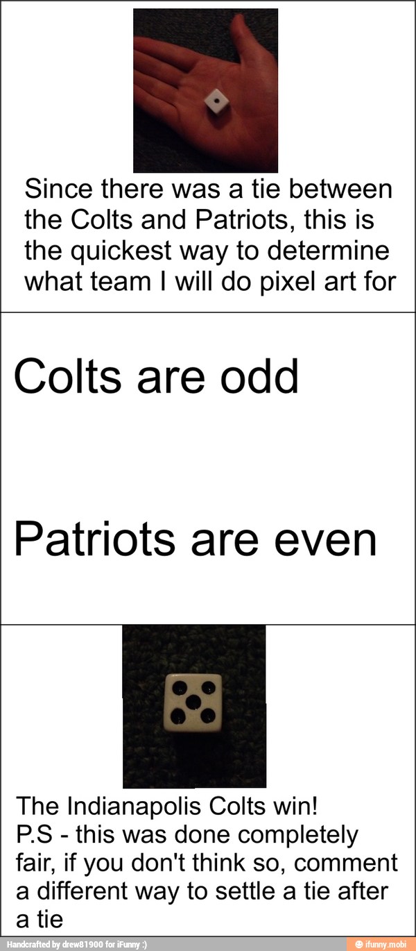 Since there was a tie between
the Colts and Patriots, this is
the quickest way to determine
what team I will do pixel art for
Colts are odd
Patriots are even
The Indianapolis Colts win!
P.S this was done completely