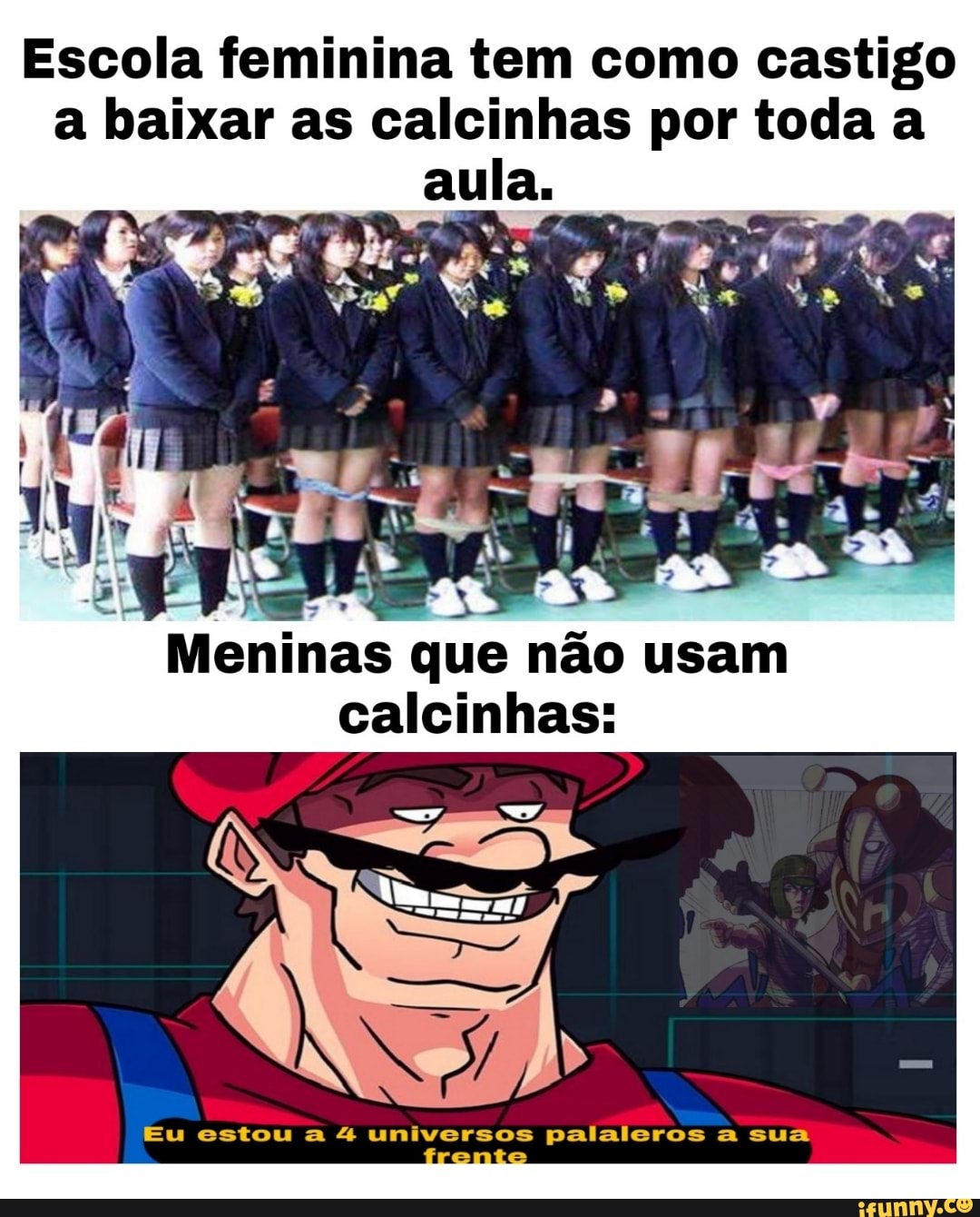 Escola feminina tem como castigo a baixar as calcinhas por toda a
aula.
"EN
Meninas que não usam calcinhas:
Eu estou a 4 universos palaleros a sua
ante