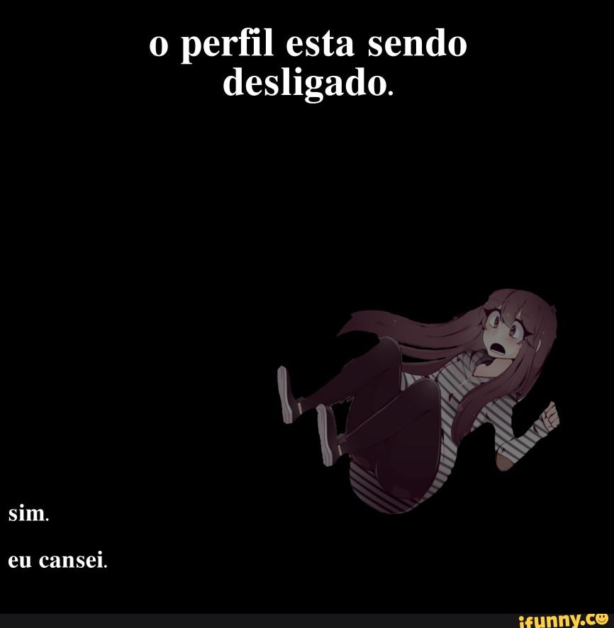 o perfil esta sendo desligado.
ES
sim.
eu cansei.