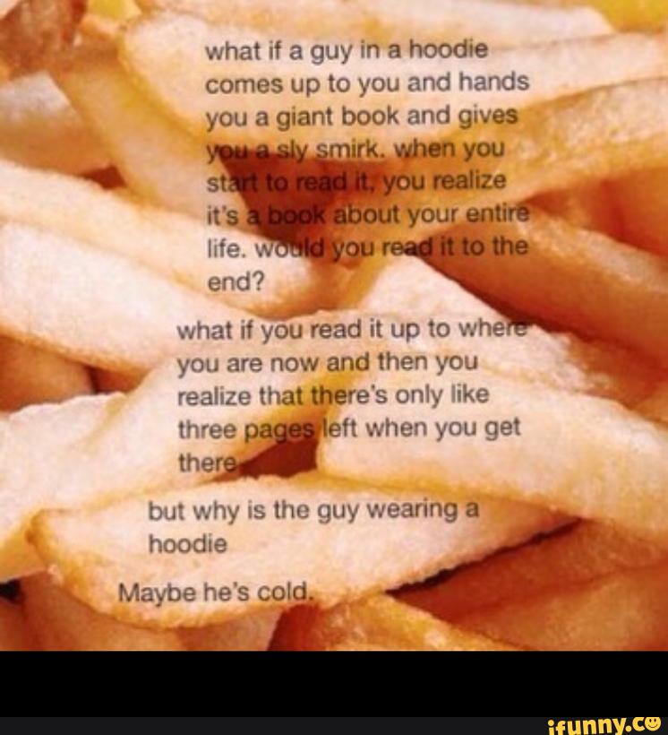 what If a guy in a hoodle
you a guant book and 9an:
what If wyou read it up to whe
» you are now and then you
three eh when you get
ther '
bu: why IS thc guy wearing a "
hoodxe
Maybe he's gold -