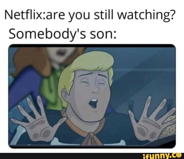 Netflixare you still watching? Somebody's son iFunny