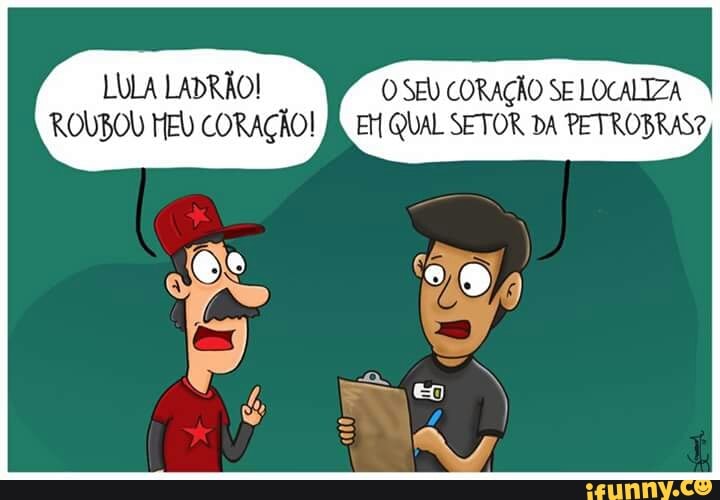 LULA LADRAO! O SEU CORAÇÃO SE LOCALIZA
ROUBOU MEL CORAÇÃO!
À EM QUAL SETOR DA PETROBRAS?