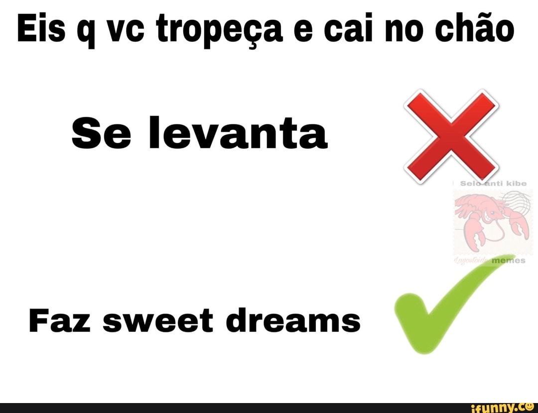 Eis q vc tropeça e cai no chão
Se levanta
Faz sweet dreams