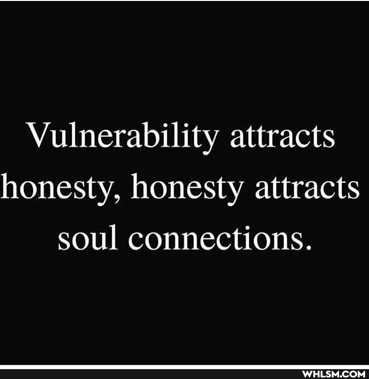 Vulnerability attracts honesty, honesty attracts soul connections.