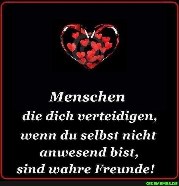 Menschen die dich verteidigen, wenn du selbst nicht anwesend bist, sind wahre Freunde!