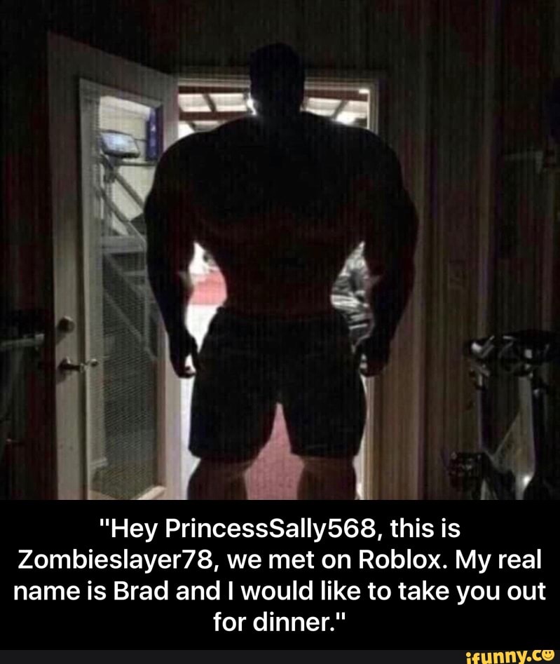 Hey Princesssally568 This Is Zombieslayer78 We Met On Roblox My Real Name Is Brad And I Would Like To Take You Out For Dinner Hey Princesssally568 This Is Zombieslayer78 We Met