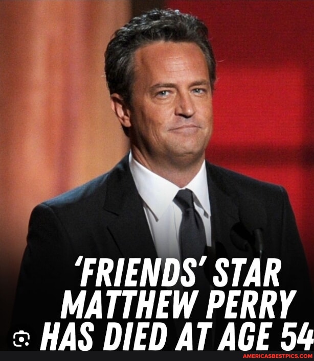 'FRIENDS' STAR MATTHEW PERRY HAS DIED AT AGE 54 - America’s best pics ...