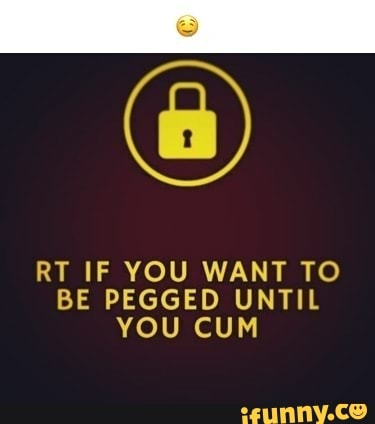 RT IF YOU WANT TO BE PEGGED UNTIL YOU CUM - iFunny
