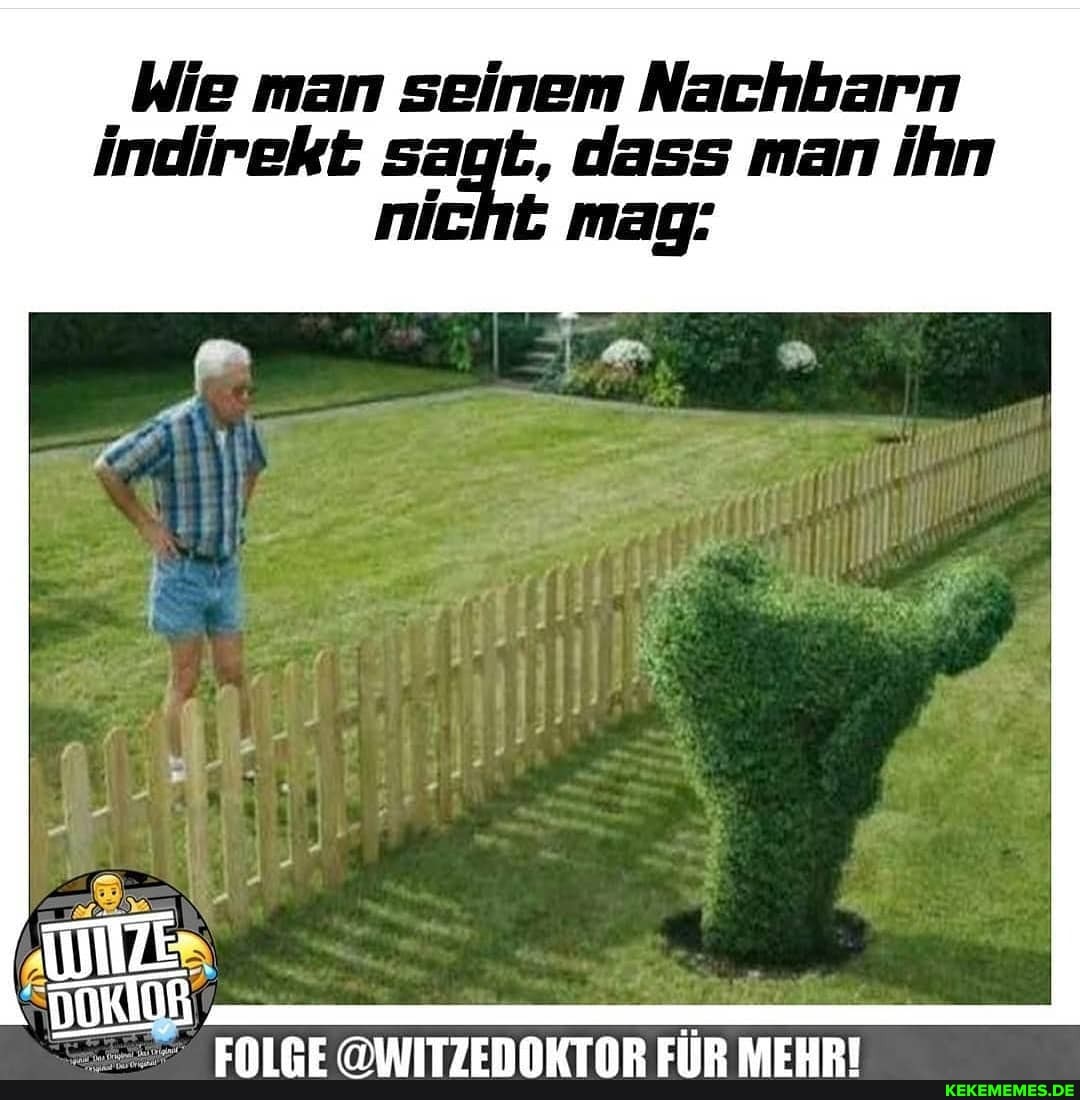 Wie man seinem Nachbarn
Indirekt sagt, dass man Ihn nicht mag: