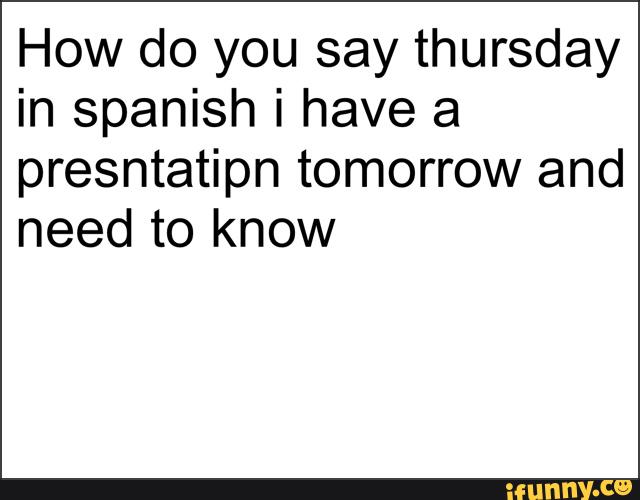 How do you say thursday in Spanish i have a presntatipn