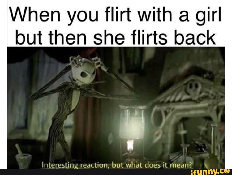 When you flirt with a girl but then she flirts back
Interesting reaction; but what does it mean?
