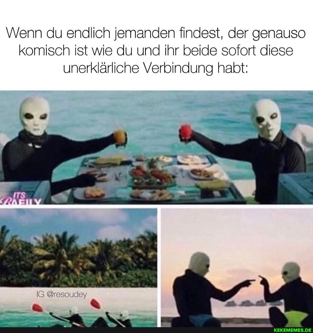 Wenn du endlich jemanden findest, der genauso komisch ist wie du und ihr beide sofort diese unerklärliche Verbindung habt:
IG @resoudey
ER
